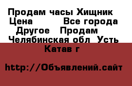 Продам часы Хищник › Цена ­ 350 - Все города Другое » Продам   . Челябинская обл.,Усть-Катав г.